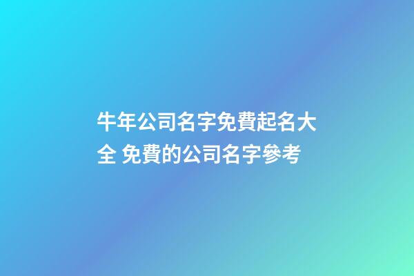 牛年公司名字免費起名大全 免費的公司名字參考-第1張-公司起名-玄機派